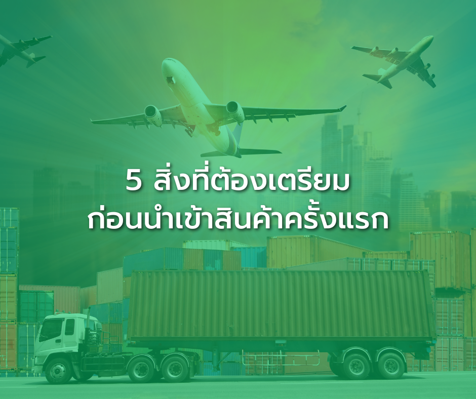 5 สิ่งที่ต้องเตรียมก่อนนำเข้าสินค้าครั้งแรก